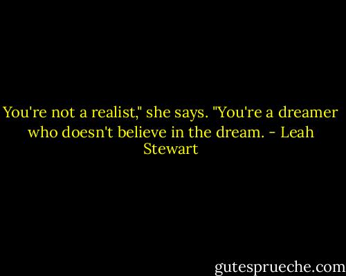 You're not a realist," she says. "You're a dreamer who doesn't believe in the dream. - Leah Stewart