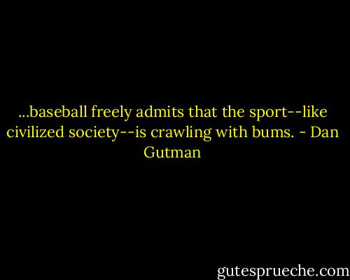 ...baseball freely admits that the sport--like civilized society--is crawling with bums. - Dan Gutman