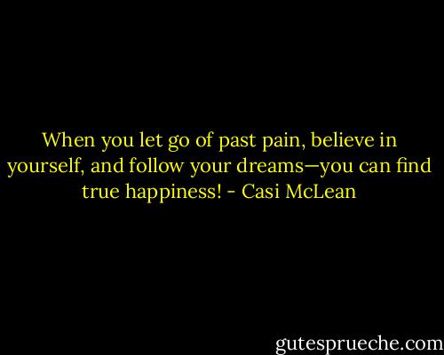 When you let go of past pain, believe in yourself, and follow your dreams—you can find true happiness! - Casi McLean
