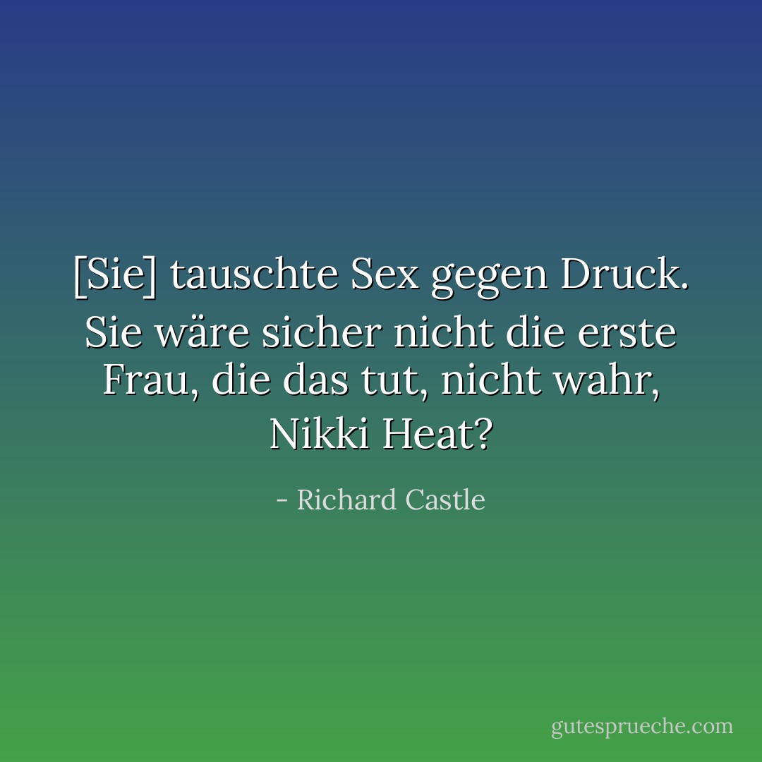 [Sie] tauschte Sex gegen Druck. Sie wäre sicher nicht die erste Frau, die das tut, nicht wahr, Nikki Heat? - Richard Castle<