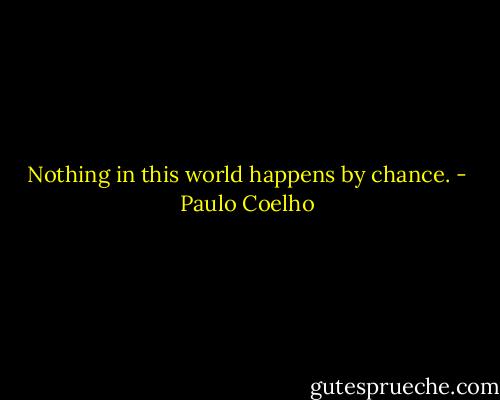 Nothing in this world happens by chance. - Paulo Coelho