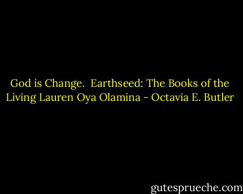 God is Change.<br /><br />Earthseed: The Books of the Living<br />Lauren Oya Olamina - Octavia E. Butler