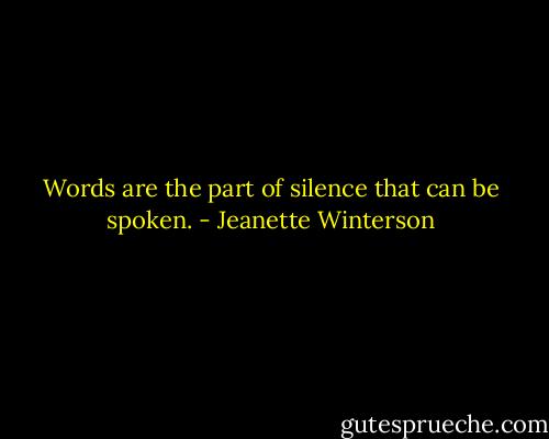 Words are the part of silence that can be spoken. - Jeanette Winterson