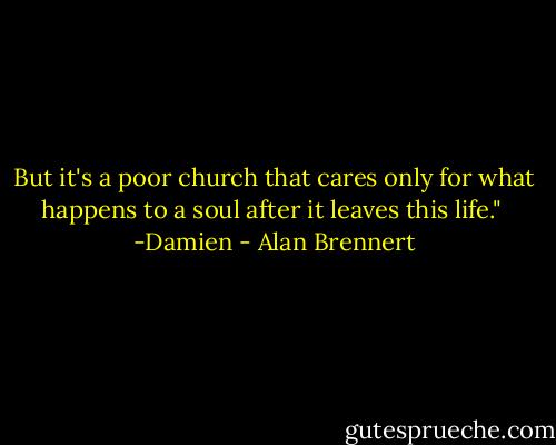 But it's a poor church that cares only for what happens to a soul after it leaves this life."<br /><br />-Damien - Alan Brennert