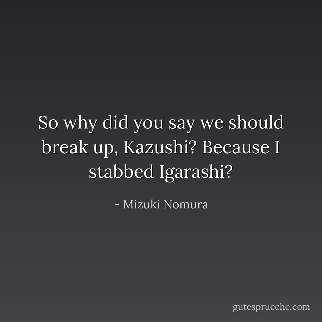 So why did you say we should break up, Kazushi? Because I stabbed Igarashi? - Mizuki Nomura