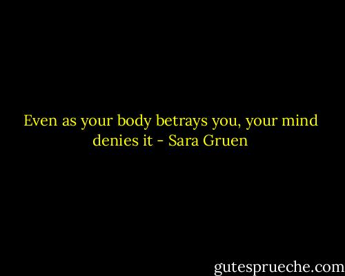 Even as your body betrays you, your mind denies it - Sara Gruen