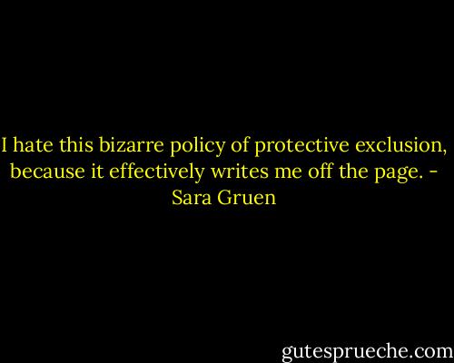 I hate this bizarre policy of protective exclusion, because it effectively writes me off the page. - Sara Gruen