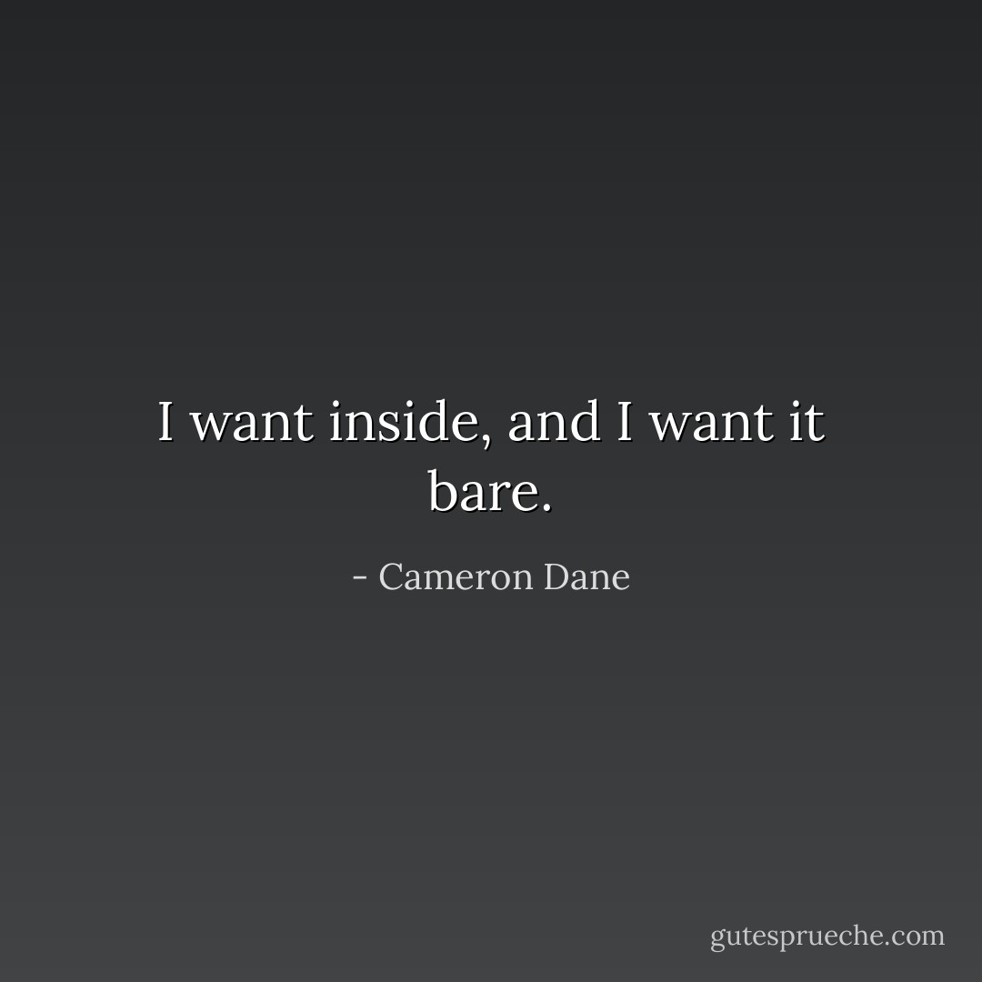 I want inside, and I want it bare. - Cameron Dane