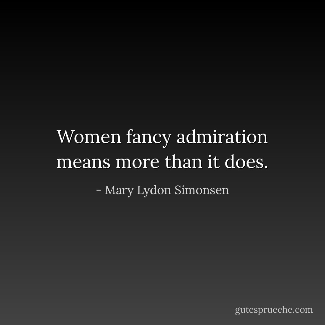 ‎Women fancy admiration means more than it does. - Mary Lydon Simonsen