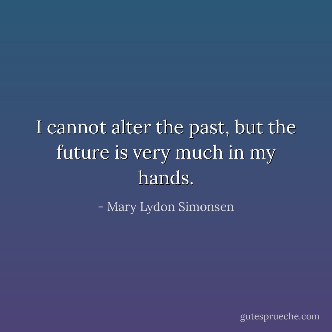 ‎I cannot alter the past, but the future is very much in my hands. - Mary Lydon Simonsen