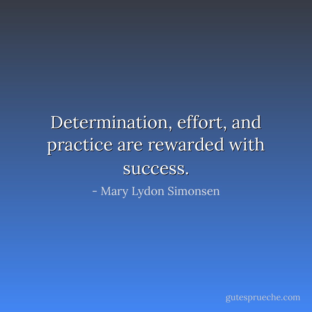 ‎Determination, effort, and practice are rewarded with success. - Mary Lydon Simonsen