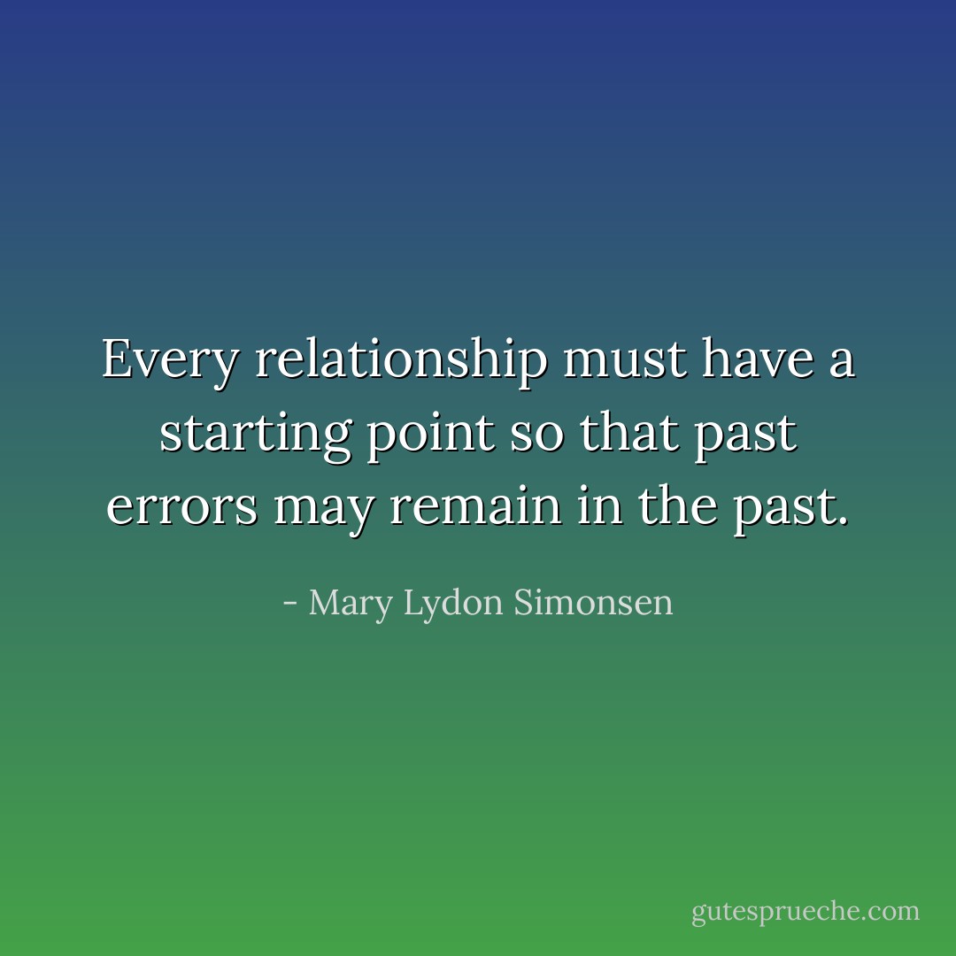 Every relationship must have a starting point so that past errors may remain in the past. - Mary Lydon Simonsen