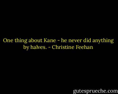 One thing about Kane - he never did anything by halves. - Christine Feehan