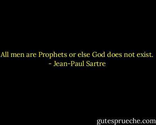 All men are Prophets or else God does not exist. - Jean-Paul Sartre