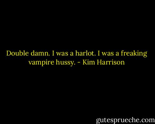 Double damn. I was a harlot. I was a freaking vampire hussy. - Kim Harrison