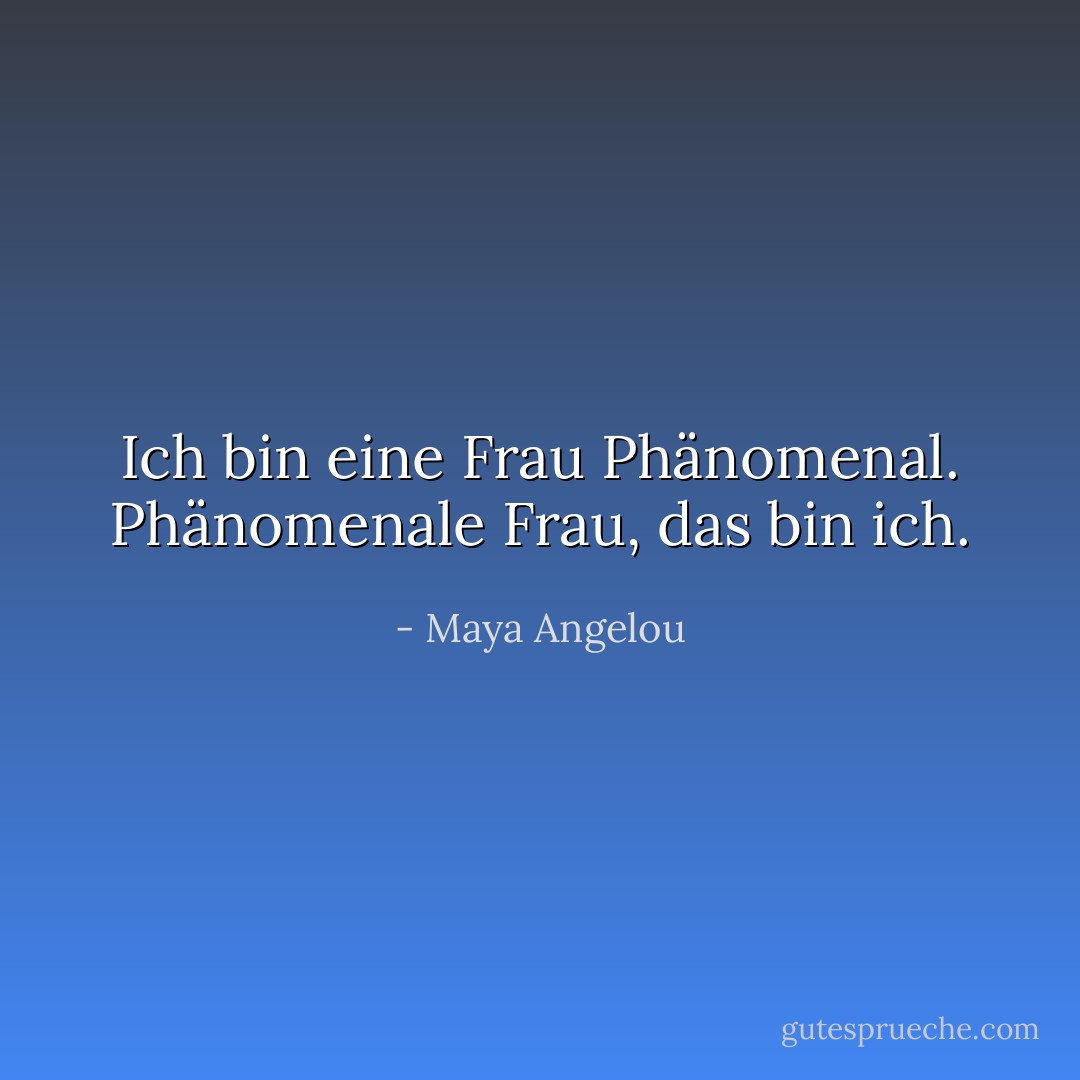 Ich bin eine Frau<br />Phänomenal.<br />Phänomenale Frau,<br />das bin ich. - Maya Angelou<