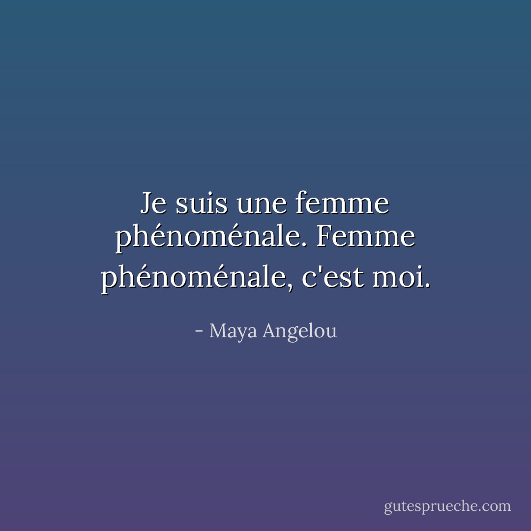 Je suis une femme<br />phénoménale.<br />Femme phénoménale,<br />c'est moi. - Maya Angelou