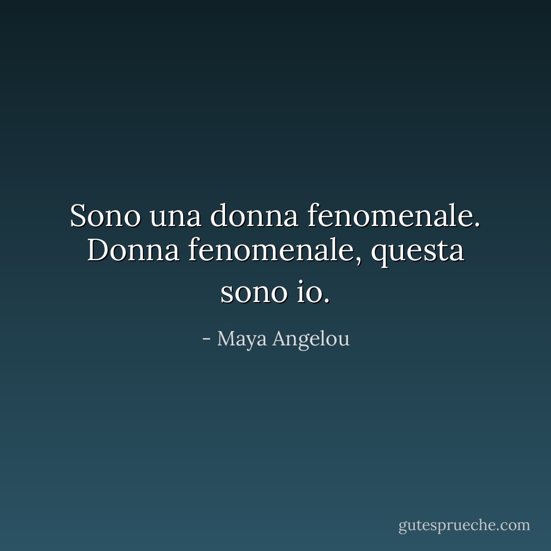 Sono una donna<br />fenomenale.<br />Donna fenomenale,<br />questa sono io. - Maya Angelou