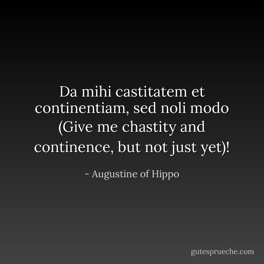 Da mihi castitatem et continentiam, sed noli modo (Give me chastity and continence, but not just yet)! - Augustine of Hippo