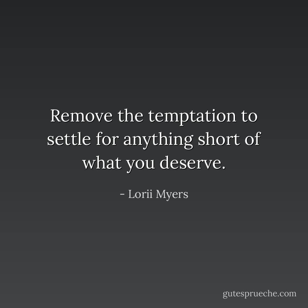Remove the temptation to settle for anything short of what you deserve. - Lorii Myers