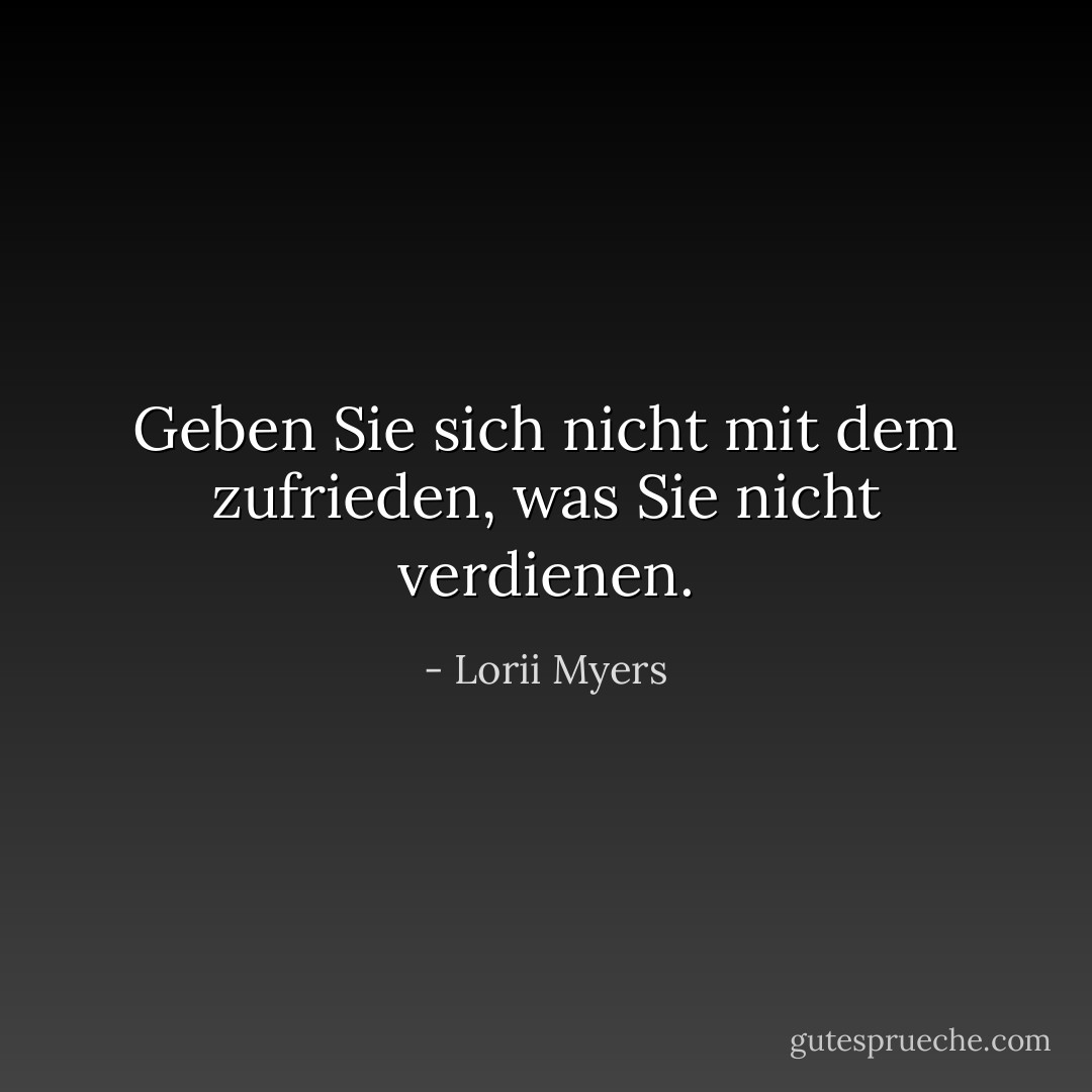 Geben Sie sich nicht mit dem zufrieden, was Sie nicht verdienen. - Lorii Myers<