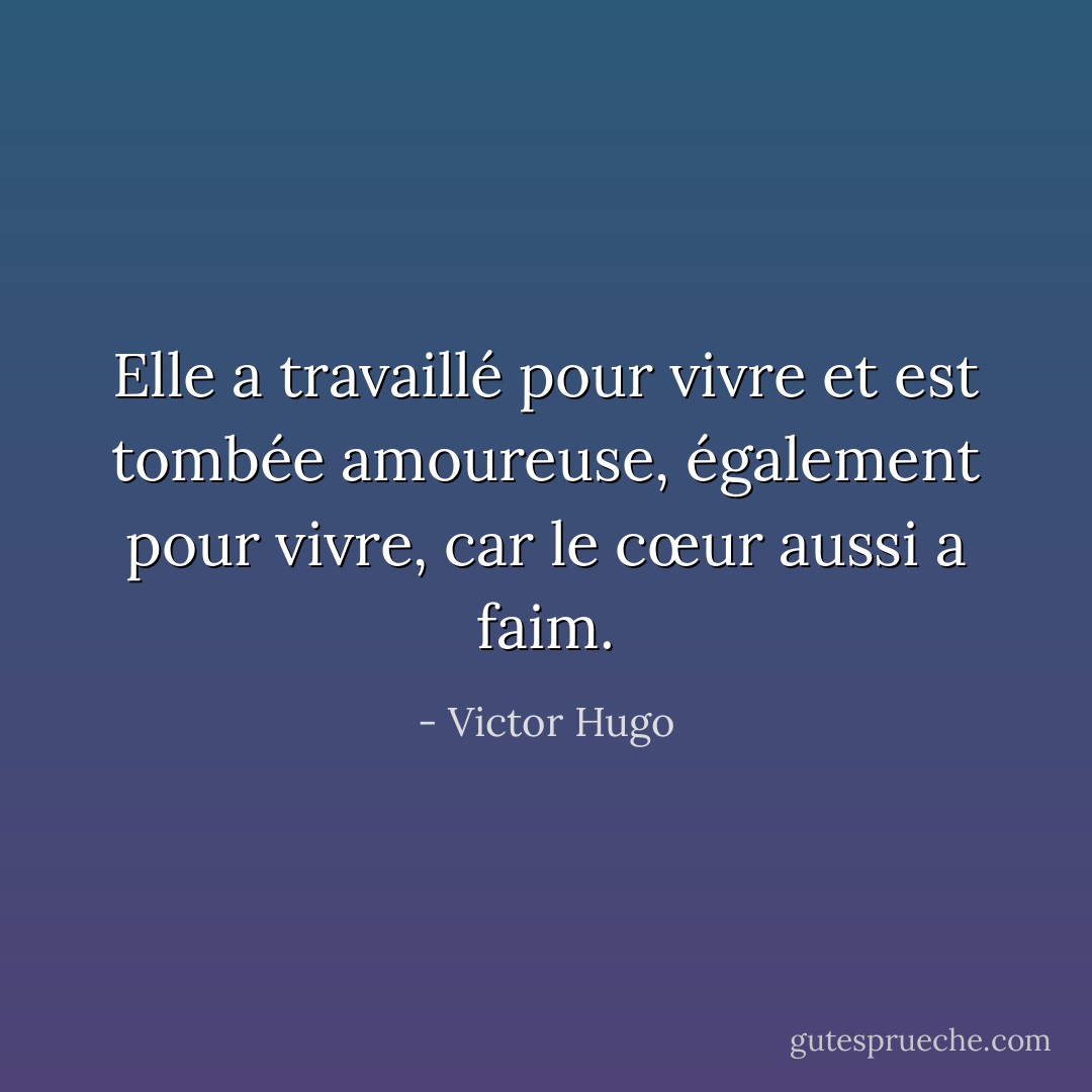 Elle a travaillé pour vivre et est tombée amoureuse, également pour vivre, car le cœur aussi a faim. - Victor Hugo