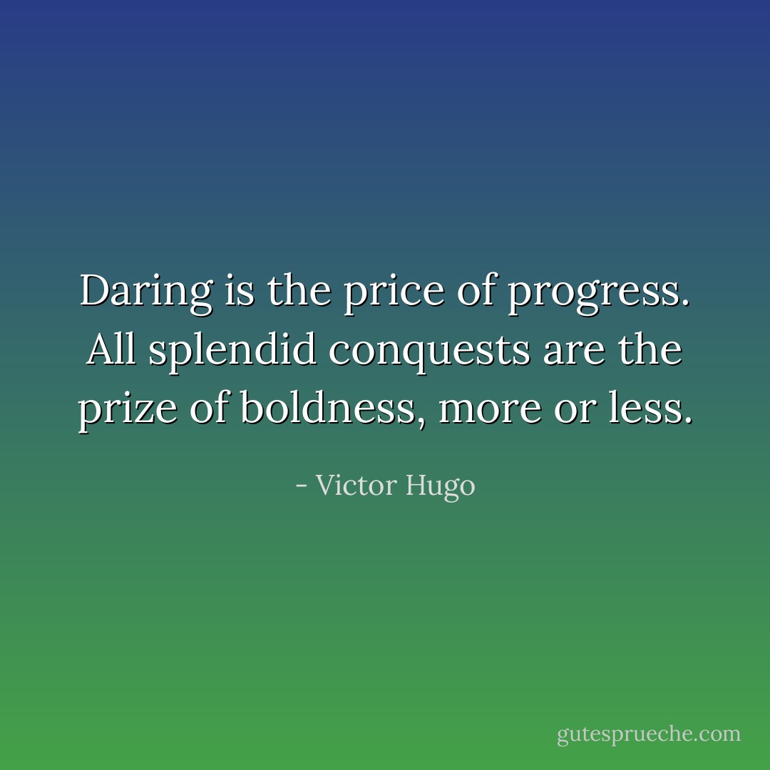Daring is the price of progress. All splendid conquests are the prize of boldness, more or less. - Victor Hugo
