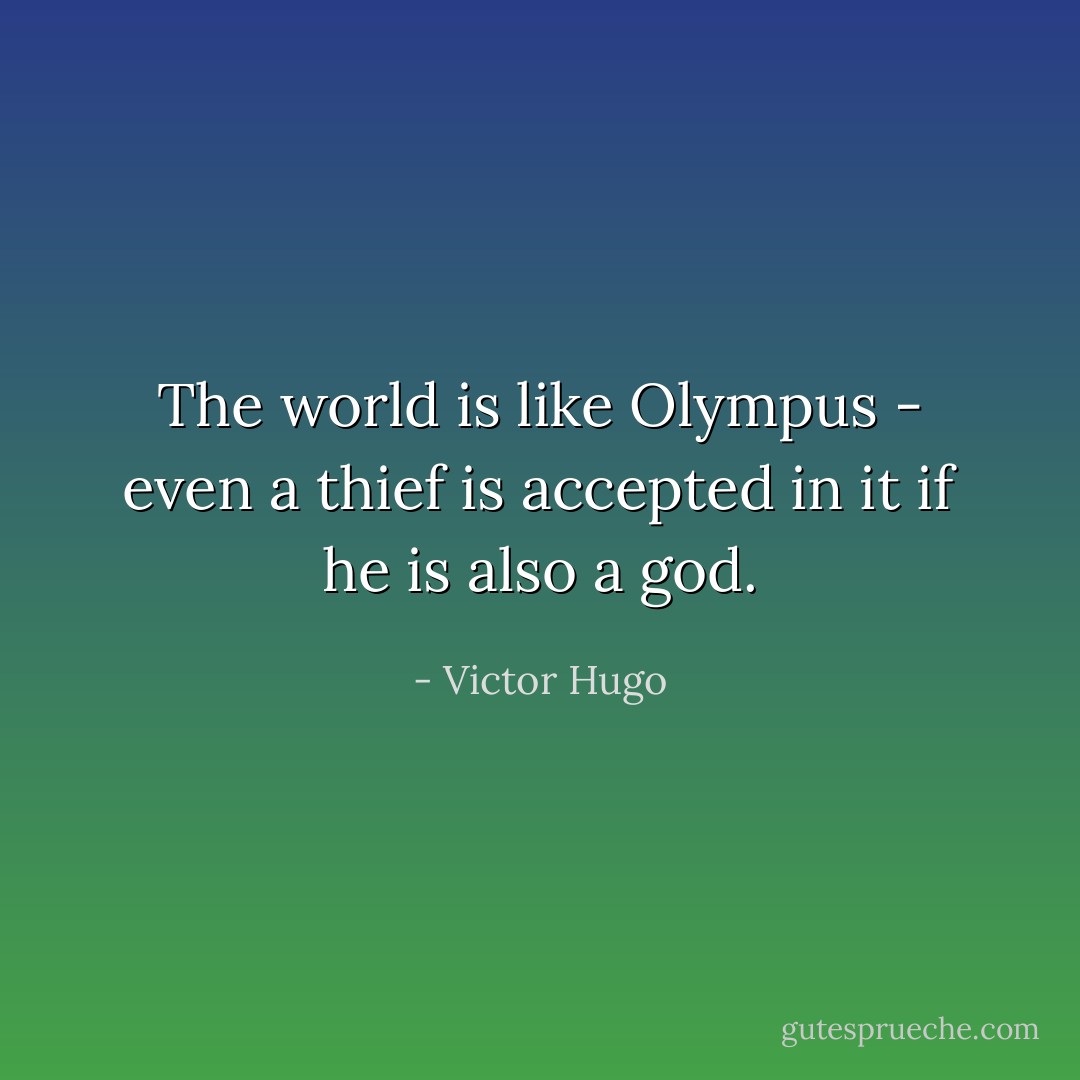The world is like Olympus - even a thief is accepted in it if he is also a god. - Victor Hugo