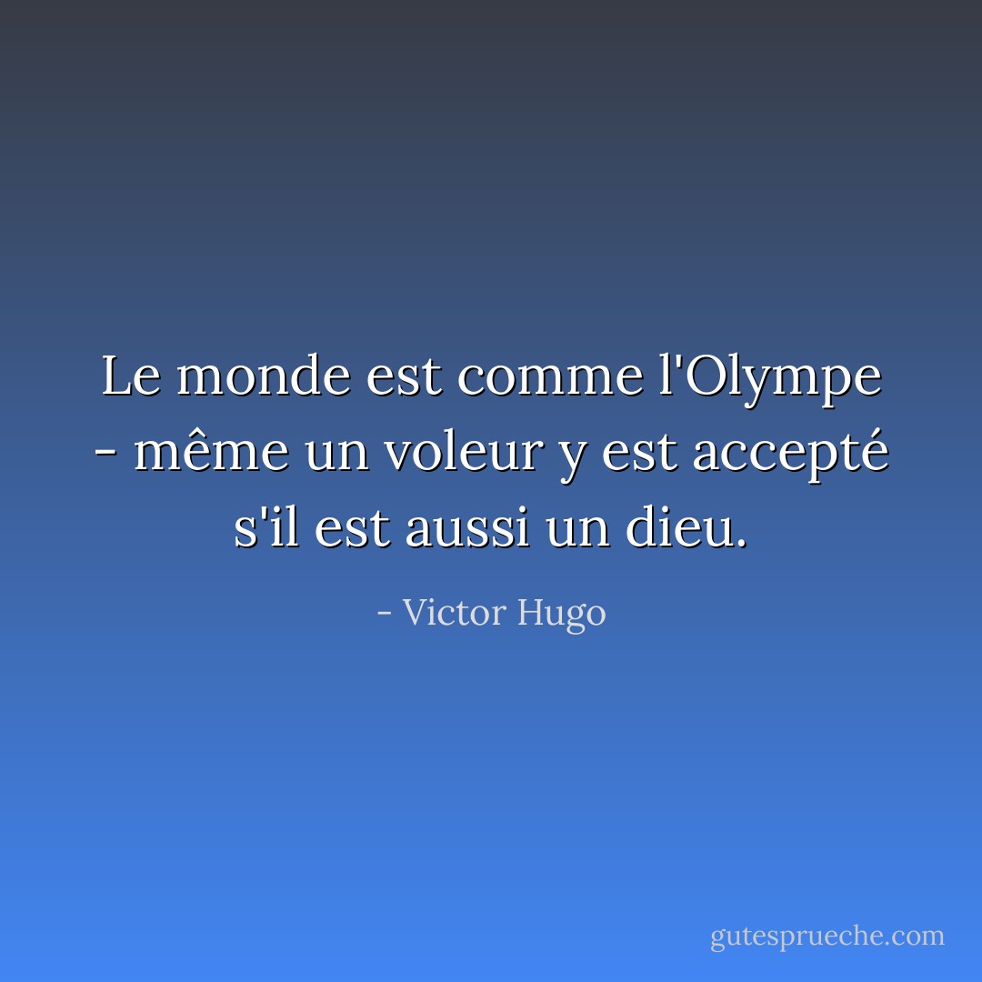 Le monde est comme l'Olympe - même un voleur y est accepté s'il est aussi un dieu. - Victor Hugo