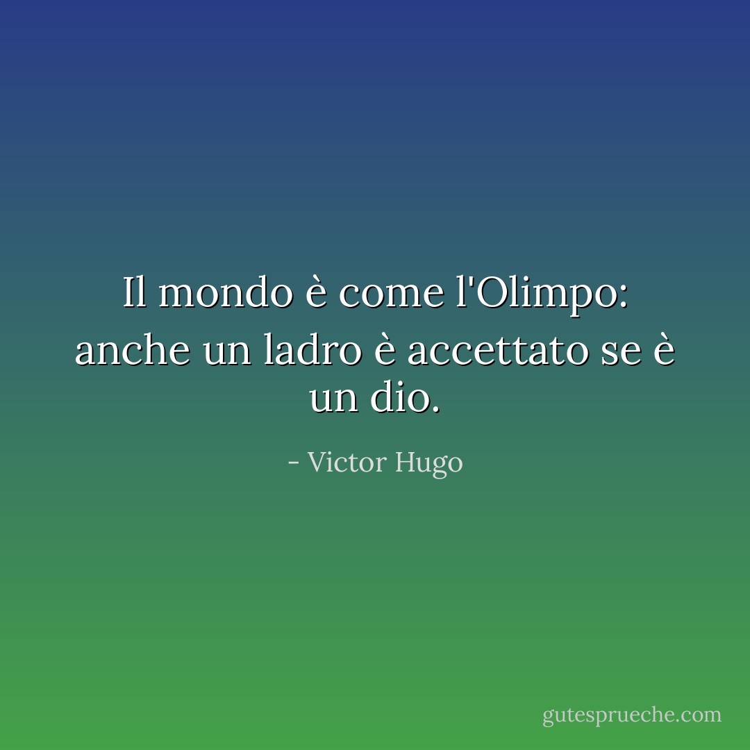 Il mondo è come l'Olimpo: anche un ladro è accettato se è un dio. - Victor Hugo