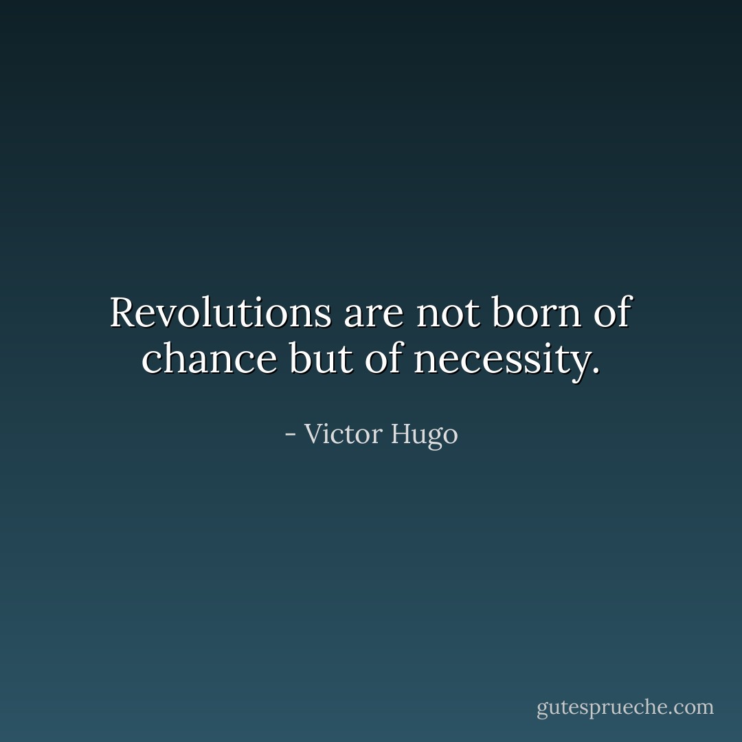 Revolutions are not born of chance but of necessity. - Victor Hugo