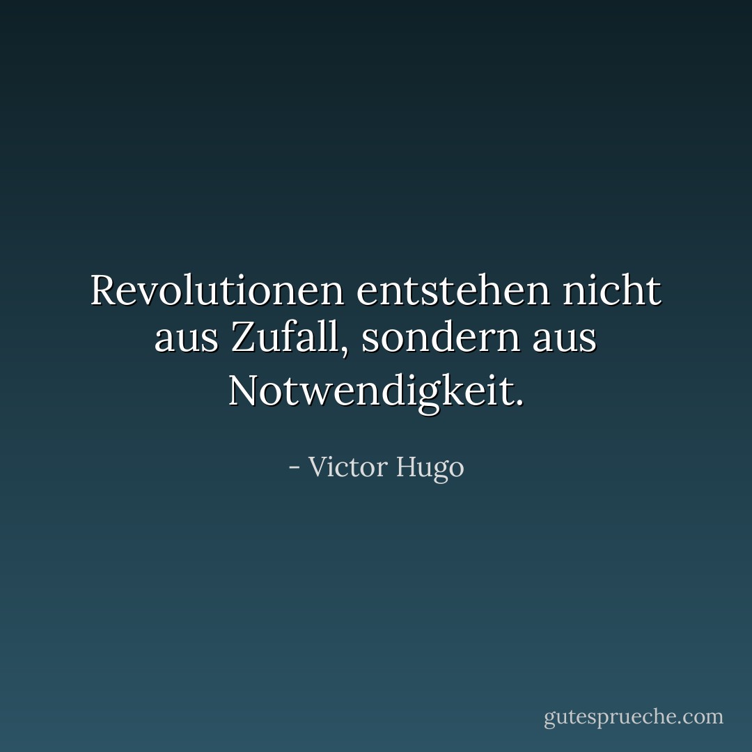 Revolutionen entstehen nicht aus Zufall, sondern aus Notwendigkeit. - Victor Hugo<