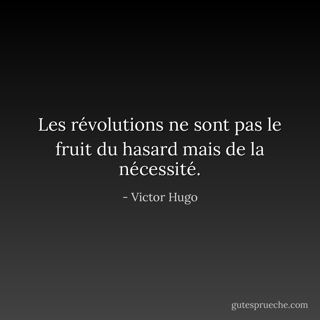Les révolutions ne sont pas le fruit du hasard mais de la nécessité. - Victor Hugo