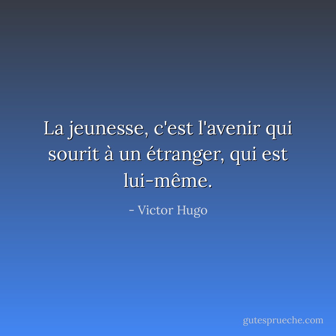 La jeunesse, c'est l'avenir qui sourit à un étranger, qui est lui-même. - Victor Hugo