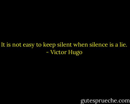 It is not easy to keep silent when silence is a lie. - Victor Hugo