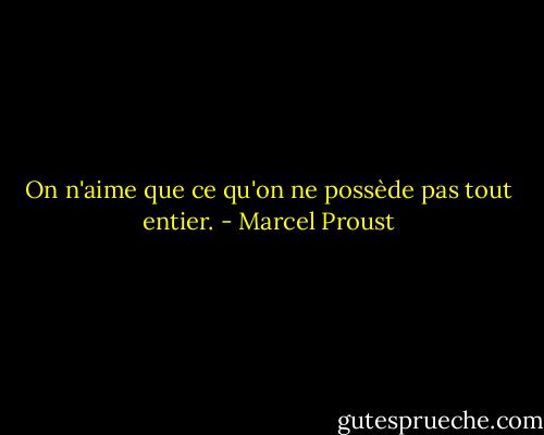 On n'aime que ce qu'on ne possède pas tout entier. - Marcel Proust