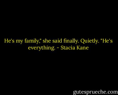 He's my family," she said finally. Quietly. "He's everything. - Stacia Kane