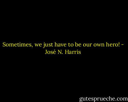 Sometimes, we just have to be our own hero! - José N. Harris