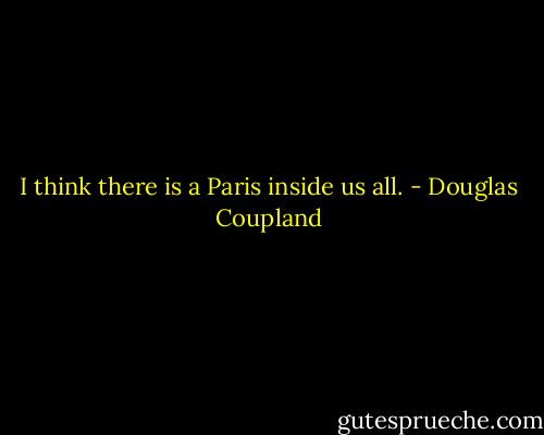 I think there is a Paris inside us all. - Douglas Coupland