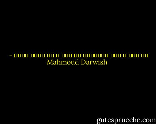 كل ارض و لها ميلادها كل فجر و له موعد ثائر - Mahmoud Darwish