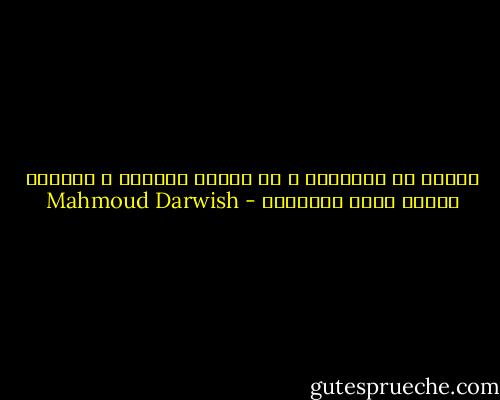 ستصنع من مشانقنا و من صلبان حاضرنا و ماضينا سلالم للغد الموعود - Mahmoud Darwish