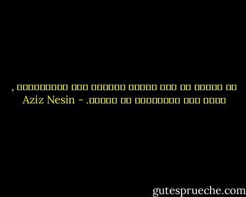 ما أدركه هو انه عندما يتناقص عدد المعارضين , يكون حزب الاغلبية قد انتهى. - Aziz Nesin
