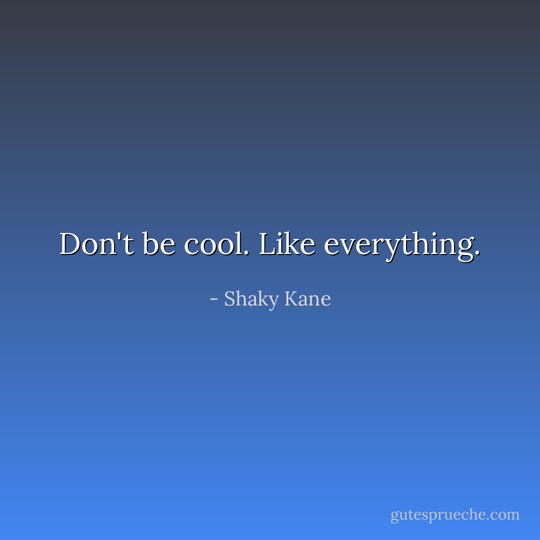 Don't be cool. Like everything. - Shaky Kane