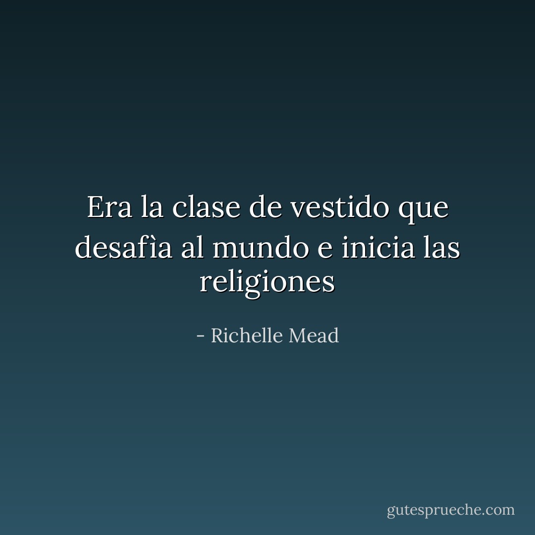 Era la clase de vestido que desafìa al mundo e inicia las religiones - Richelle Mead