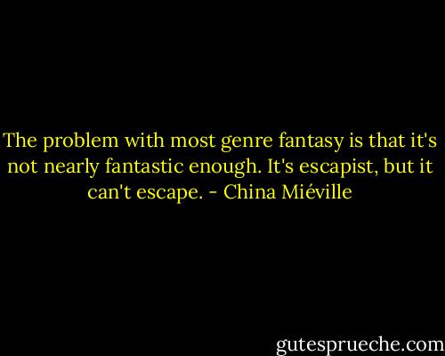 The problem with most genre fantasy is that it's not nearly fantastic enough. It's escapist, but it can't escape. - China Miéville