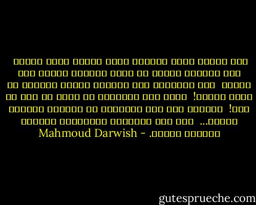 لكم ربّكم ولنا ربّنا، ولكم دينكم ولنا ديننا<br /><br />فلا تدفنوا اللّه في كتبٍ وعدتكم بأرضٍ على أرضنا<br /><br />كما تدّعون، ولا تجعلوا ربّكم حاجبًا في بلاط الملك!<br /><br />خذوا ورد أحلامنا كي تروا ما نرى من فرح!<br /><br />وناموا على ظلّ صفصافنا كي تطيروا يمامًا يماما...<br /><br />كما طار أسلافنا الطيّبون وعادوا سلامًا سلاما. - Mahmoud Darwish