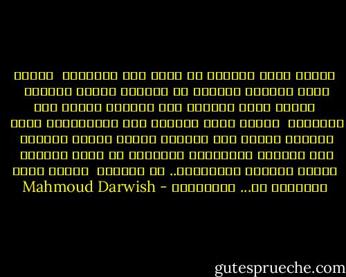 هنالك موتى ينامون في غرفٍ سوف تبنونها<br /><br />هنالك موتى يزورون ماضيهم في المكان الّذي تهدمون<br /><br />هنالك موتى يمرّون فوق الجسور الّتي سوف تبنونها<br /><br />هنالك موتى يضيئون ليل الفراشات، موتى<br /><br />يجيئون فجرًا لكي يشربوا شايهم معكم، هادئين<br /><br />كما تركتهم بنادقكم، فاتركوا يا ضيوف المكان<br /><br />مقاعد خاليةً للمضيفين.. كي يقرؤوا<br /><br />عليكم شروط السّلام مع... الميّتين - Mahmoud Darwish