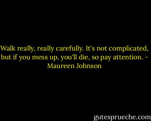 Walk really, really carefully. It's not complicated, but if you mess up, you'll die, so pay attention. - Maureen Johnson