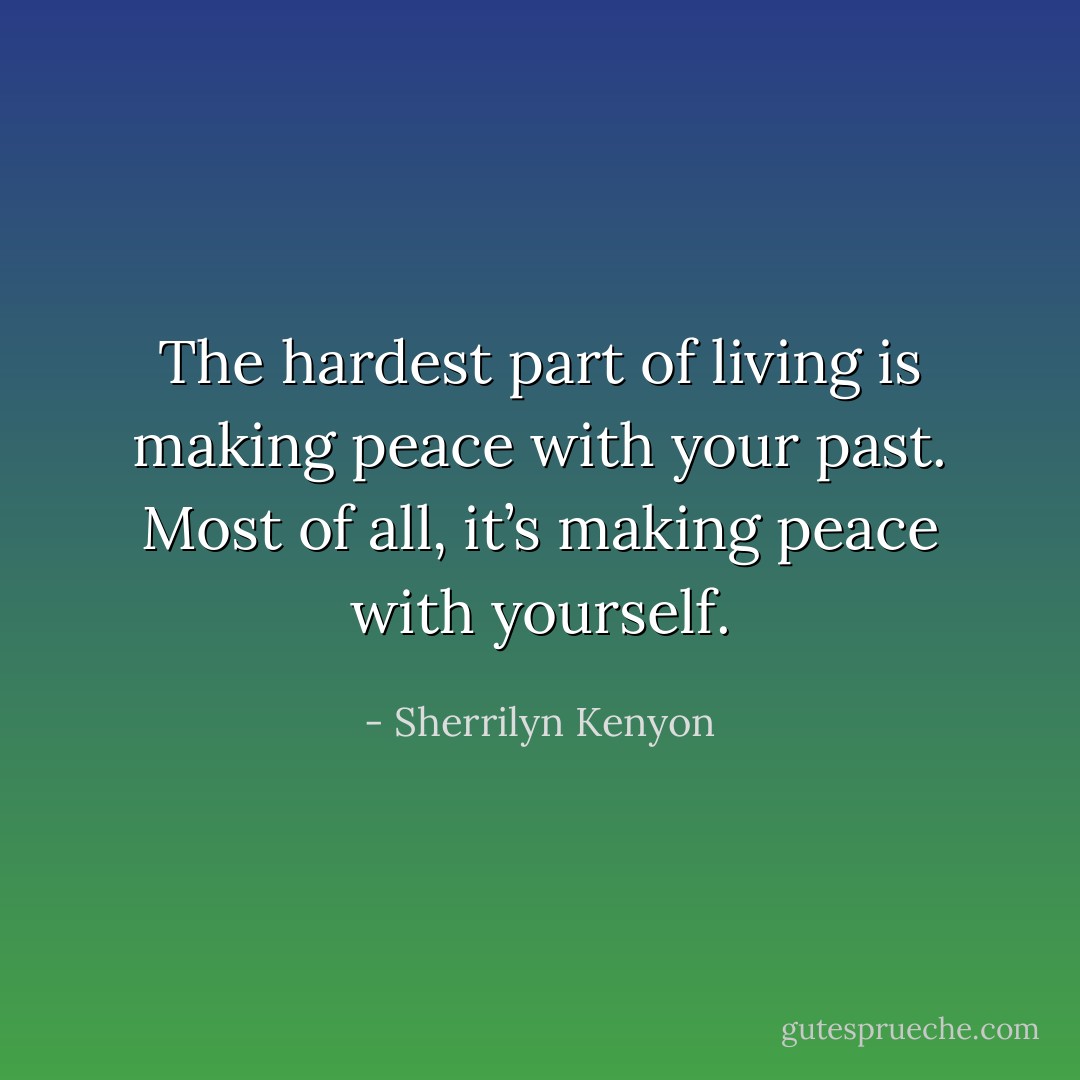 The hardest part of living is making peace with your past. Most of all, it’s making peace with yourself. - Sherrilyn Kenyon