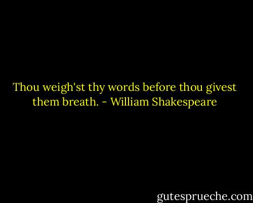 Thou weigh'st thy words before thou givest them breath. - William Shakespeare